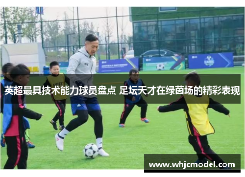 英超最具技术能力球员盘点 足坛天才在绿茵场的精彩表现