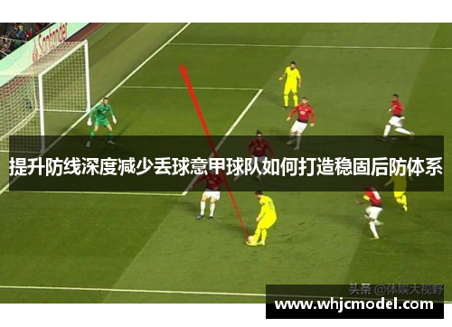 提升防线深度减少丢球意甲球队如何打造稳固后防体系